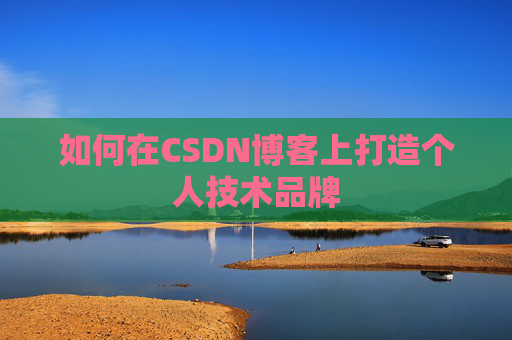 如何在CSDN博客上打造个人技术品牌